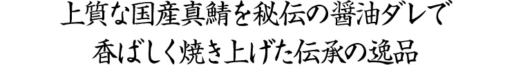 上質な国産真鯖を秘伝の醤油ダレで香ばしく焼き上げた伝承の逸品。